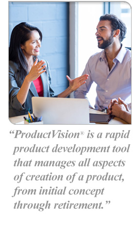 ProductVision® is a rapid product development tool that manages all aspects of creation of a product, from initial concept through retirement