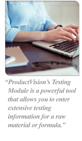 ProductVision’s Testing Module is a powerful tool that allows you to enter extensive testing information for a raw material or formula.