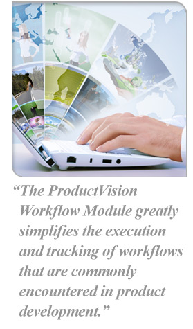 The ProductVision  Workflow Module greatly simplifies the execution and tracking of workflows that are commonly encountered in product development.